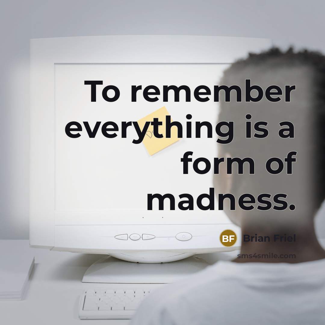 “To remember everything is a form of madness.” quote by Brian Friel