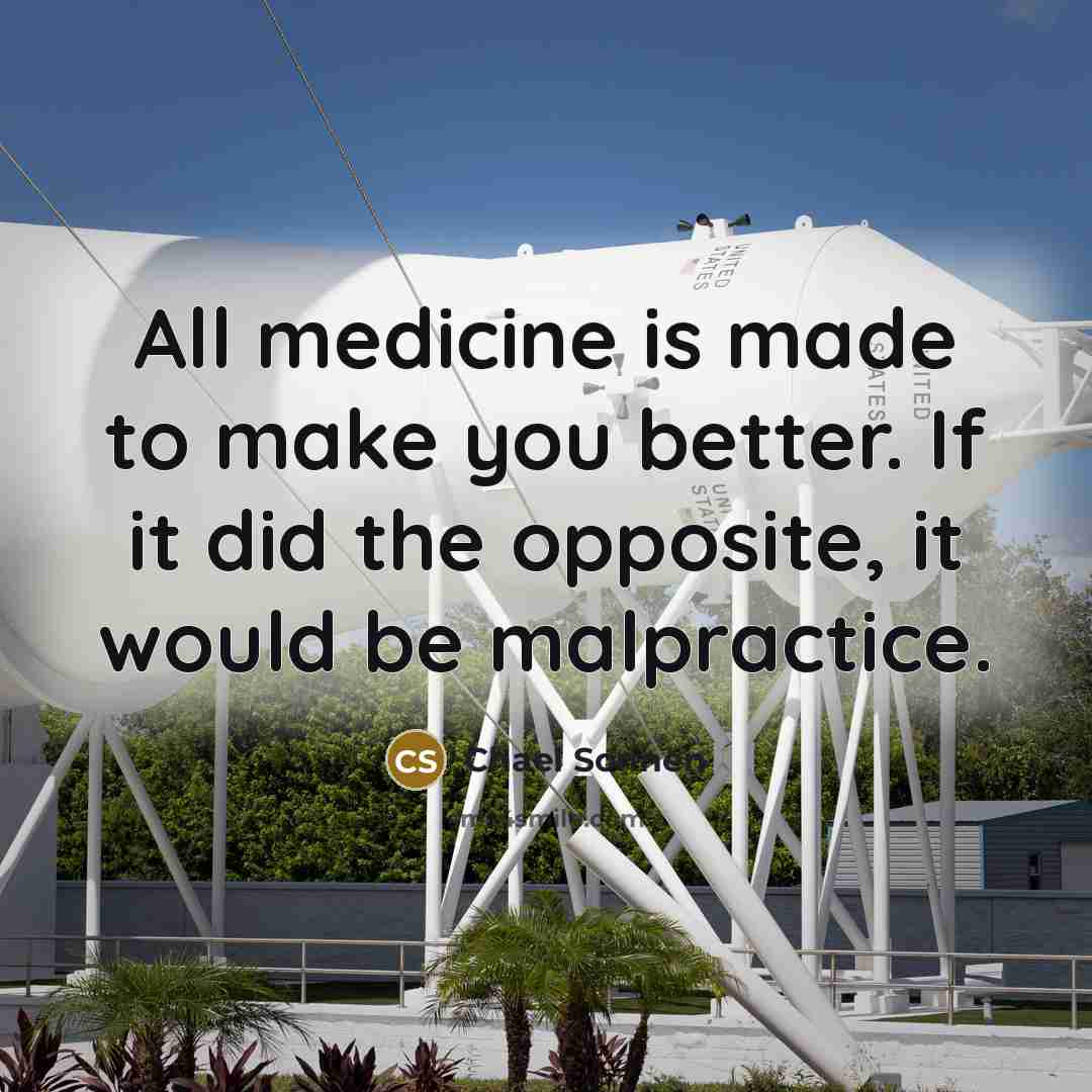 “All medicine is made to make you better. If it did the opposite, it would be malpractice.” quote by Chael Sonnen