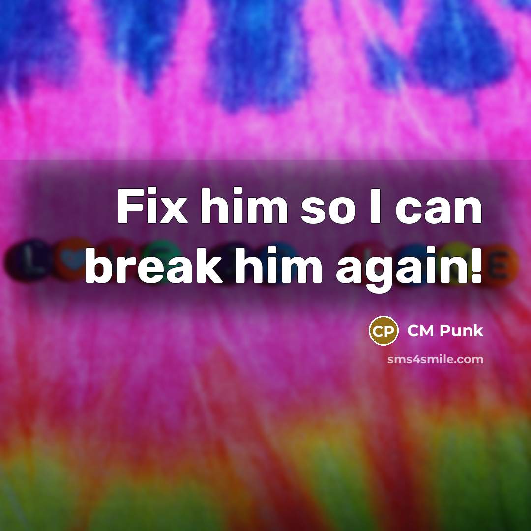 “Fix him so I can break him again!” quote by CM Punk