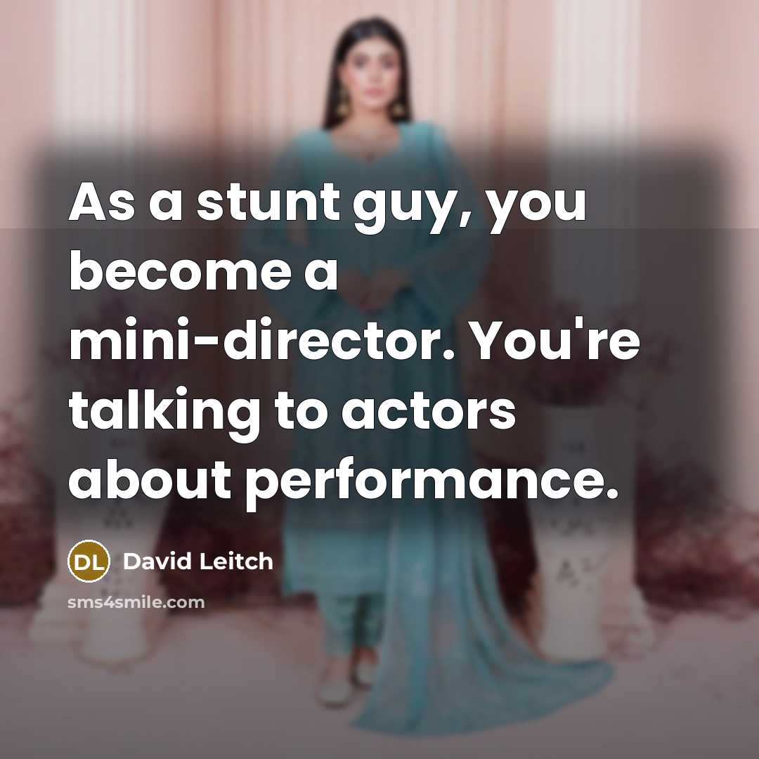 “As a stunt guy, you become a mini-director. You're talking to actors about performance.” quote by David Leitch