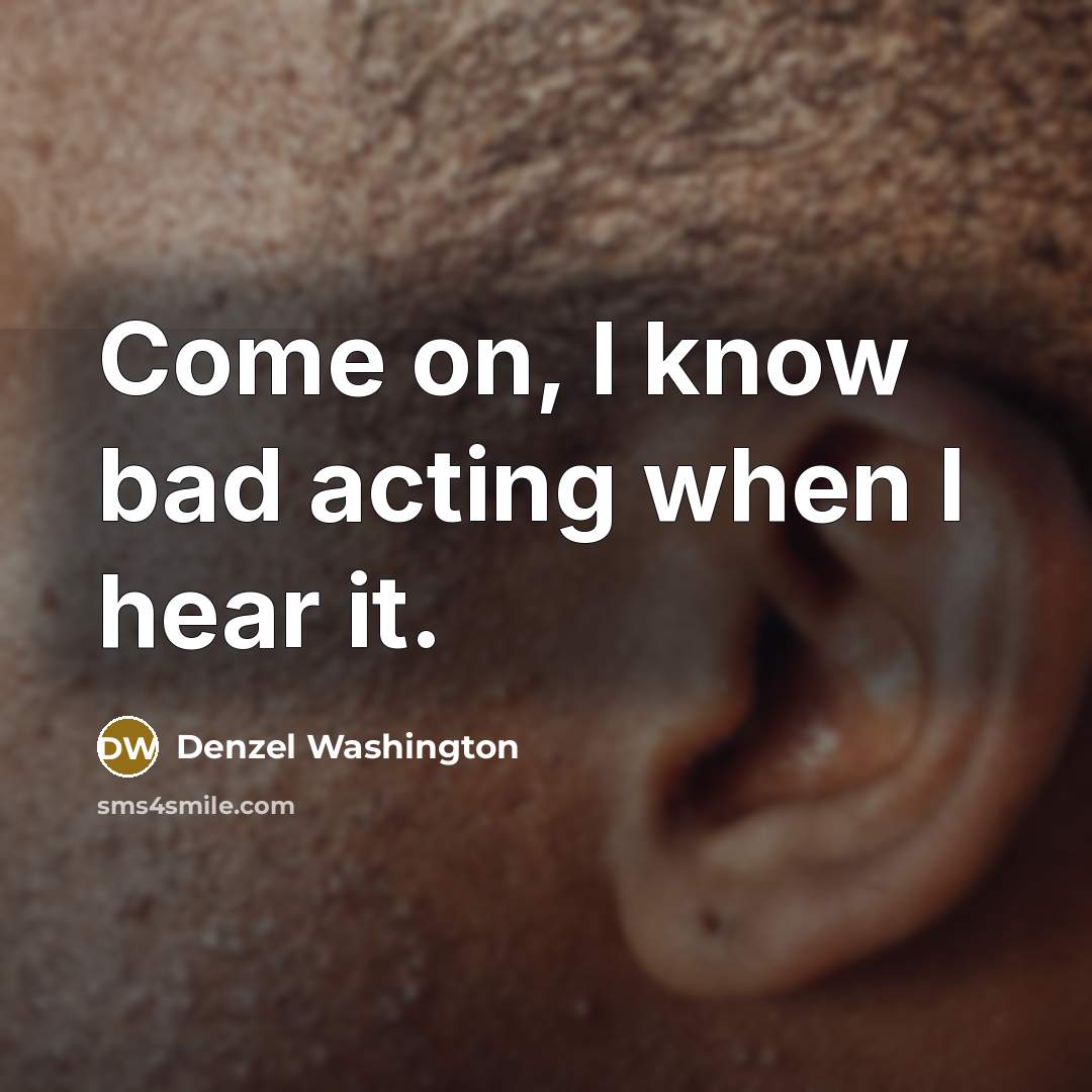 “Come on, I know bad acting when I hear it.” quote by Denzel Washington