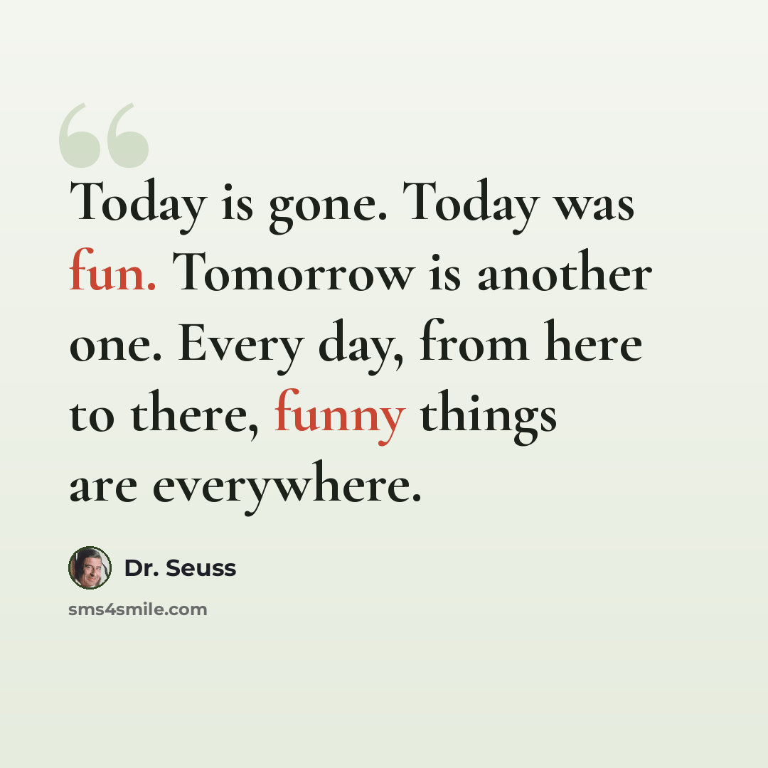 “Today is gone. Today was fun. Tomorrow is another one. Every day, from here to there, funny things are everywhere.” quote by Dr. Seuss
