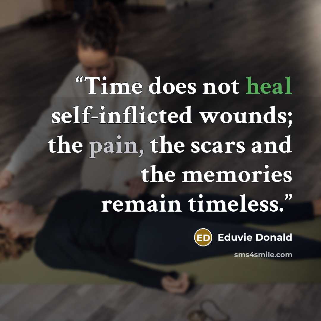 “Time does not heal self‑inflicted wounds; the pain, the scars and the memories remain timeless.” quote by Eduvie Donald