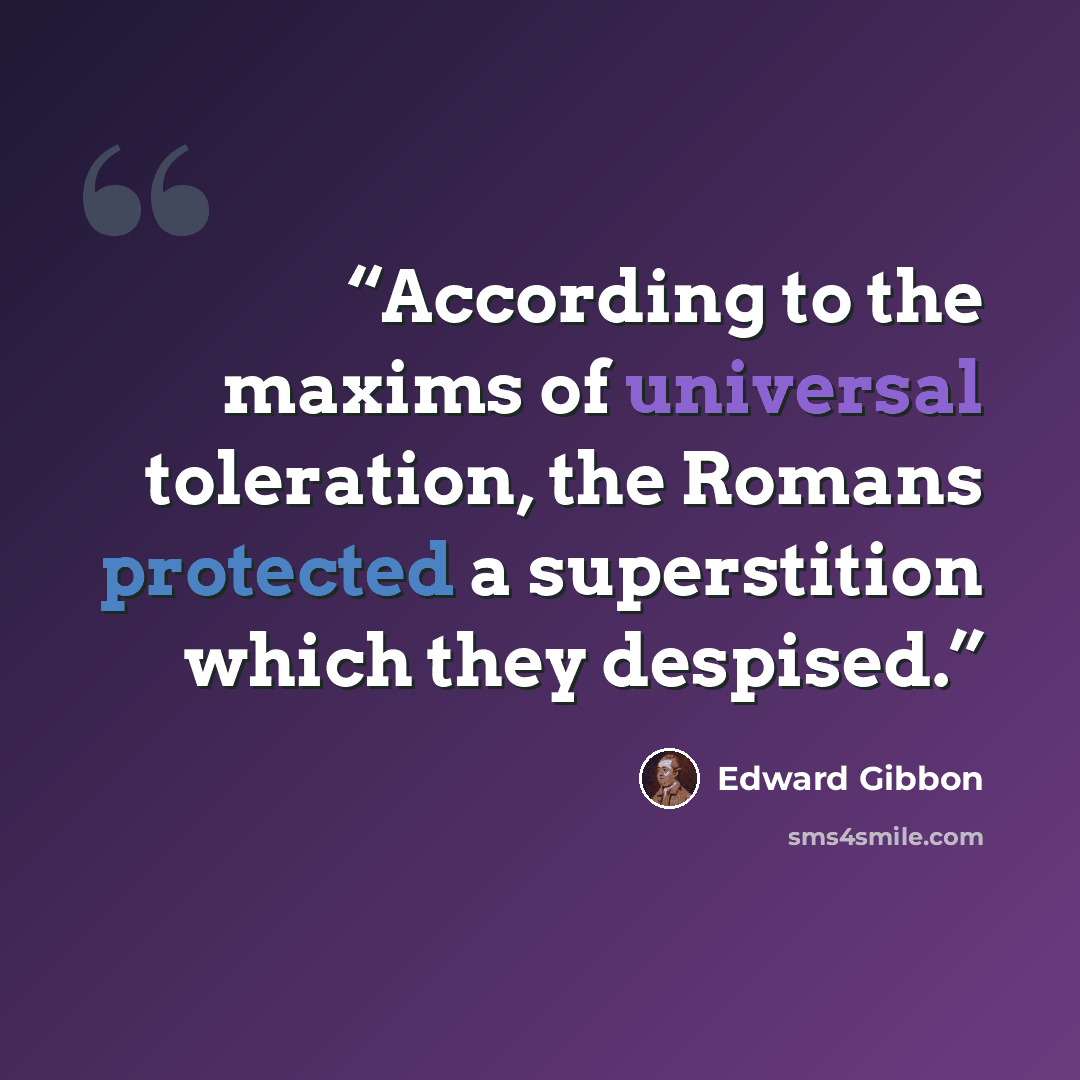 “According to the maxims of universal toleration, the Romans protected a superstition which they despised.” quote by Edward Gibbon