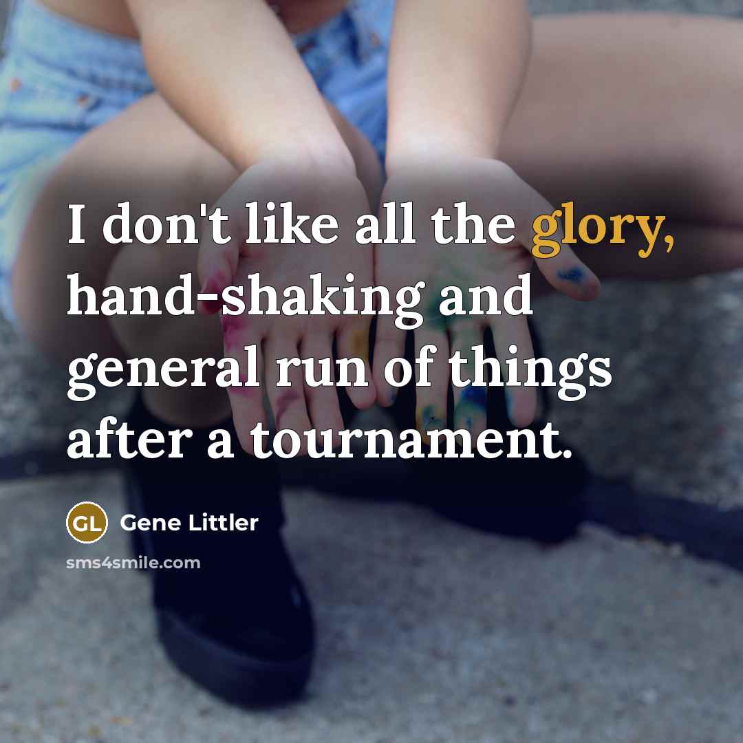 “I don't like all the glory, hand-shaking and general run of things after a tournament.” quote by Gene Littler