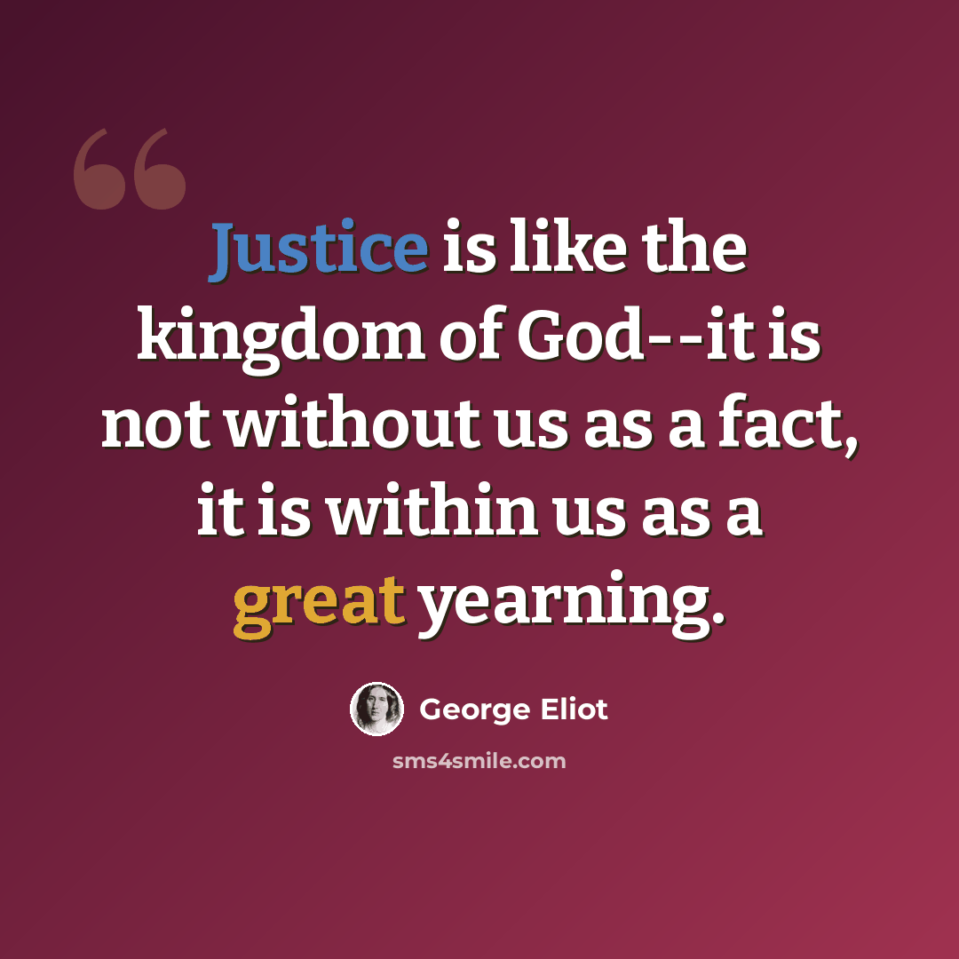 “Justice is like the kingdom of God--it is not without us as a fact, it is within us as a great yearning.” quote by George Eliot