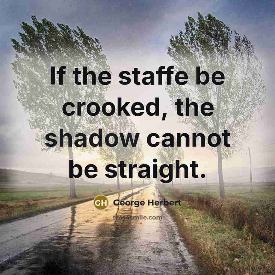 “If the staffe be crooked, the shadow cannot be straight.” quote by George Herbert