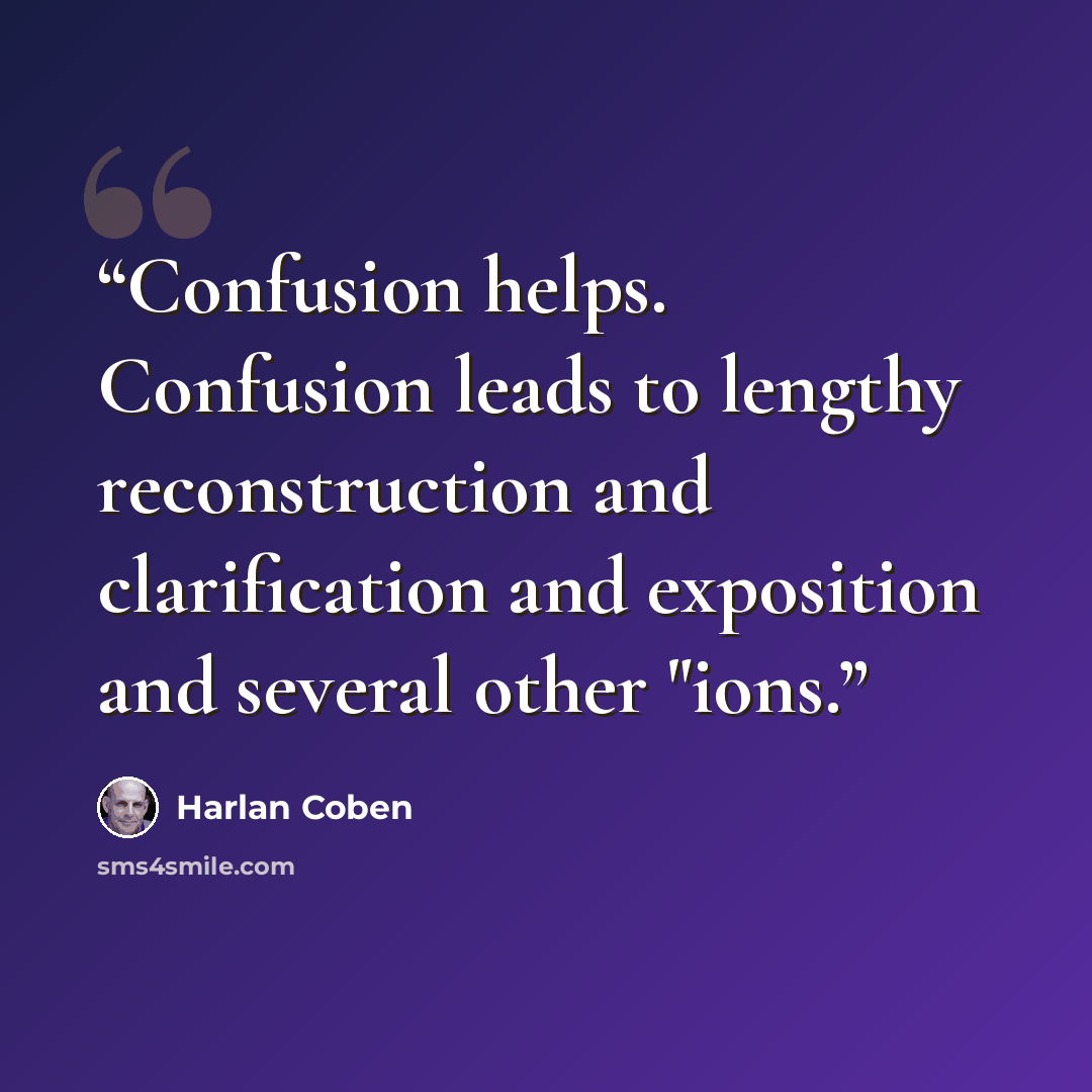 “Confusion helps. Confusion leads to lengthy reconstruction and clarification and exposition and several other "ions.” quote by Harlan Coben