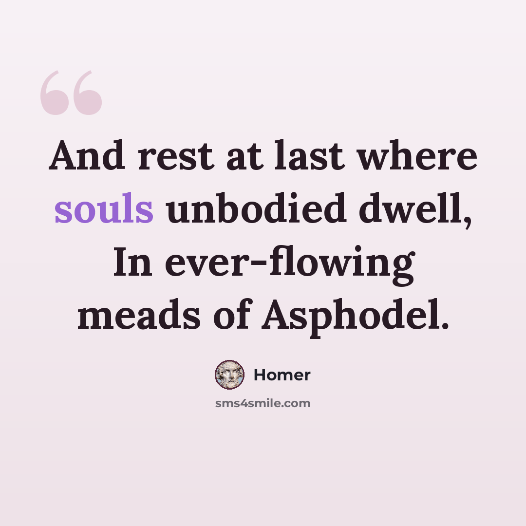 “And rest at last where souls unbodied dwell, In ever-flowing meads of Asphodel.” quote by Homer