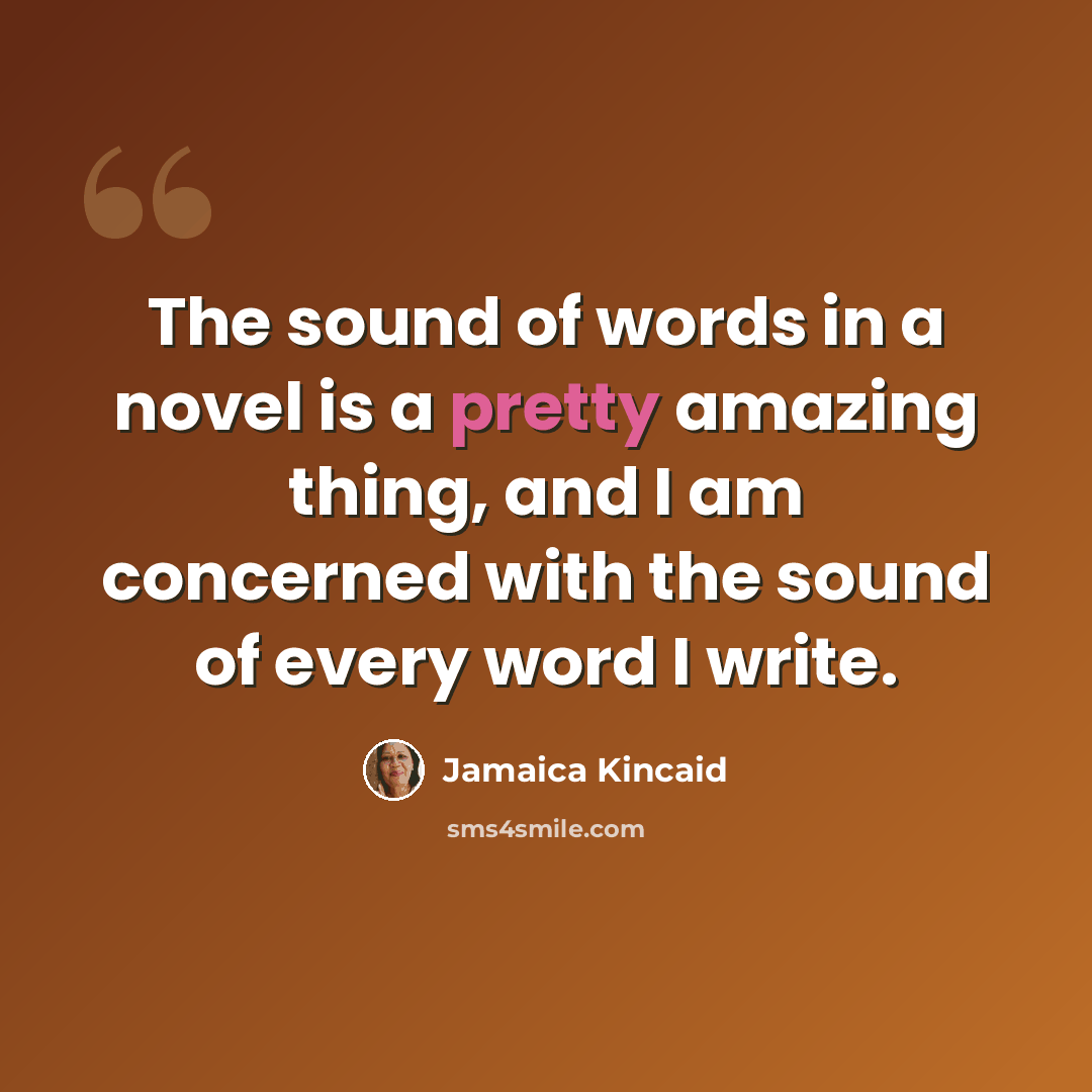 “The sound of words in a novel is a pretty amazing thing, and I am concerned with the sound of every word I write.” quote by Jamaica Kincaid