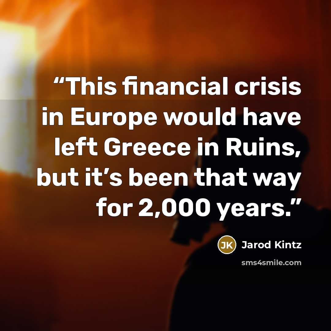 “This financial crisis in Europe would have left Greece in Ruins, but it’s been that way for 2,000 years.” quote by Jarod Kintz