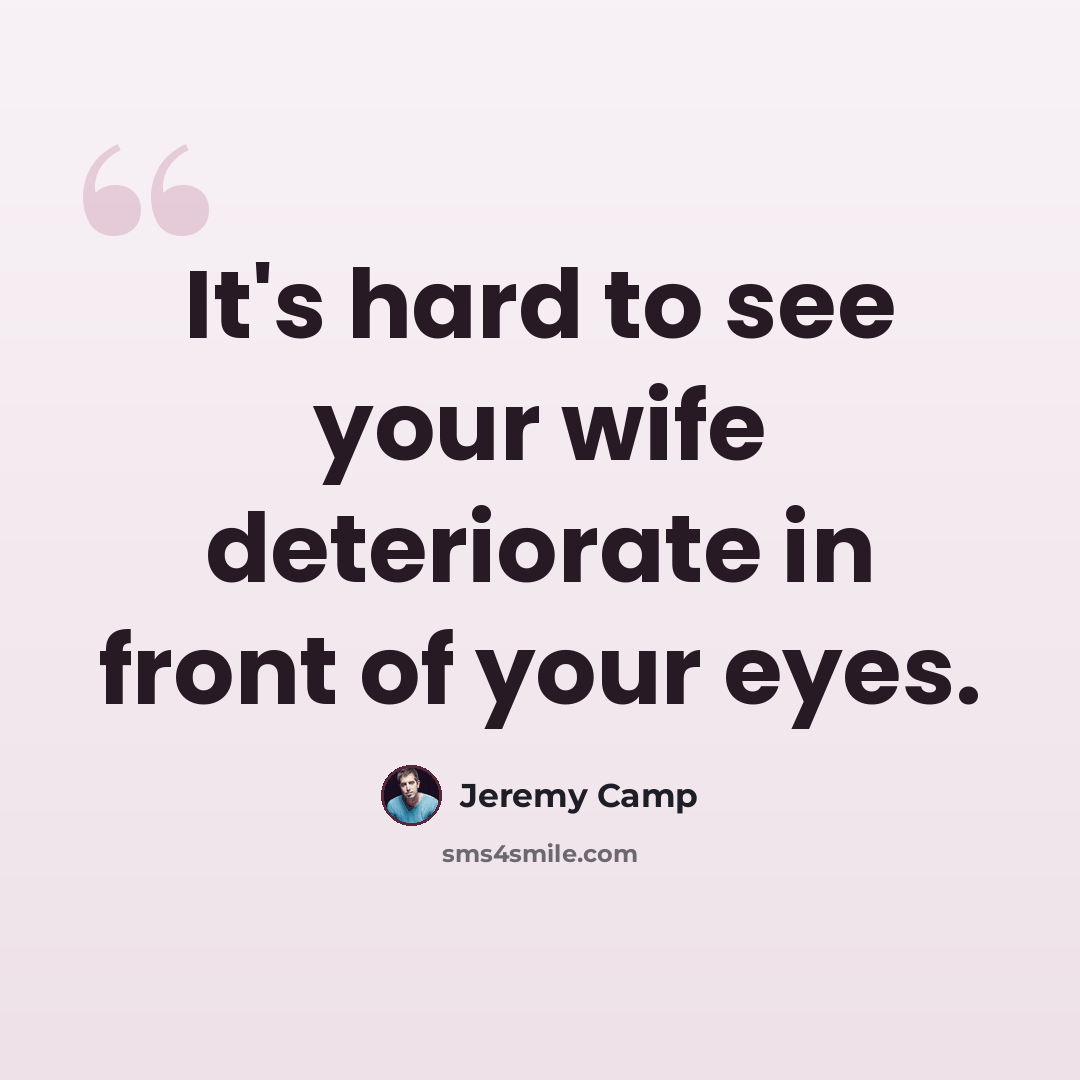 “It's hard to see your wife deteriorate in front of your eyes.” quote by Jeremy Camp