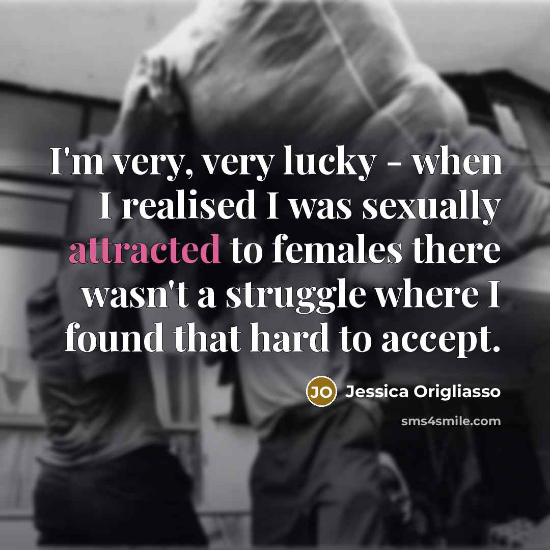 “I'm very, very lucky - when I realised I was sexually attracted to females there wasn't a struggle where I found that hard to accept.” quote by Jessica Origliasso