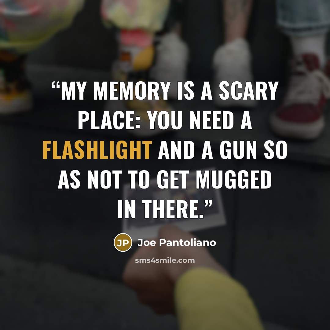 “My memory is a scary place: you need a flashlight and a gun so as not to get mugged in there.” quote by Joe Pantoliano