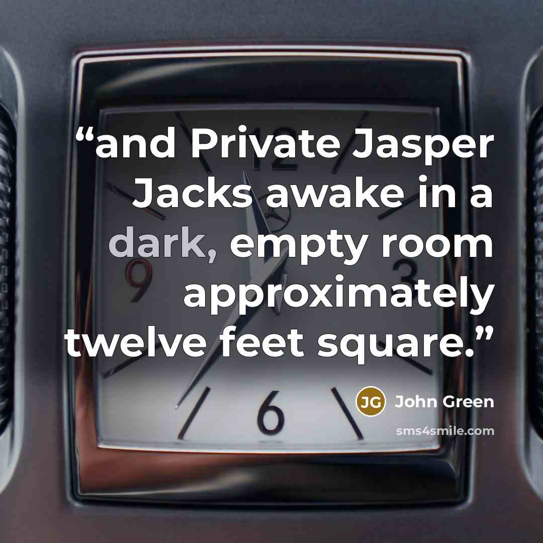 “and Private Jasper Jacks awake in a dark, empty room approximately twelve feet square.” quote by John Green