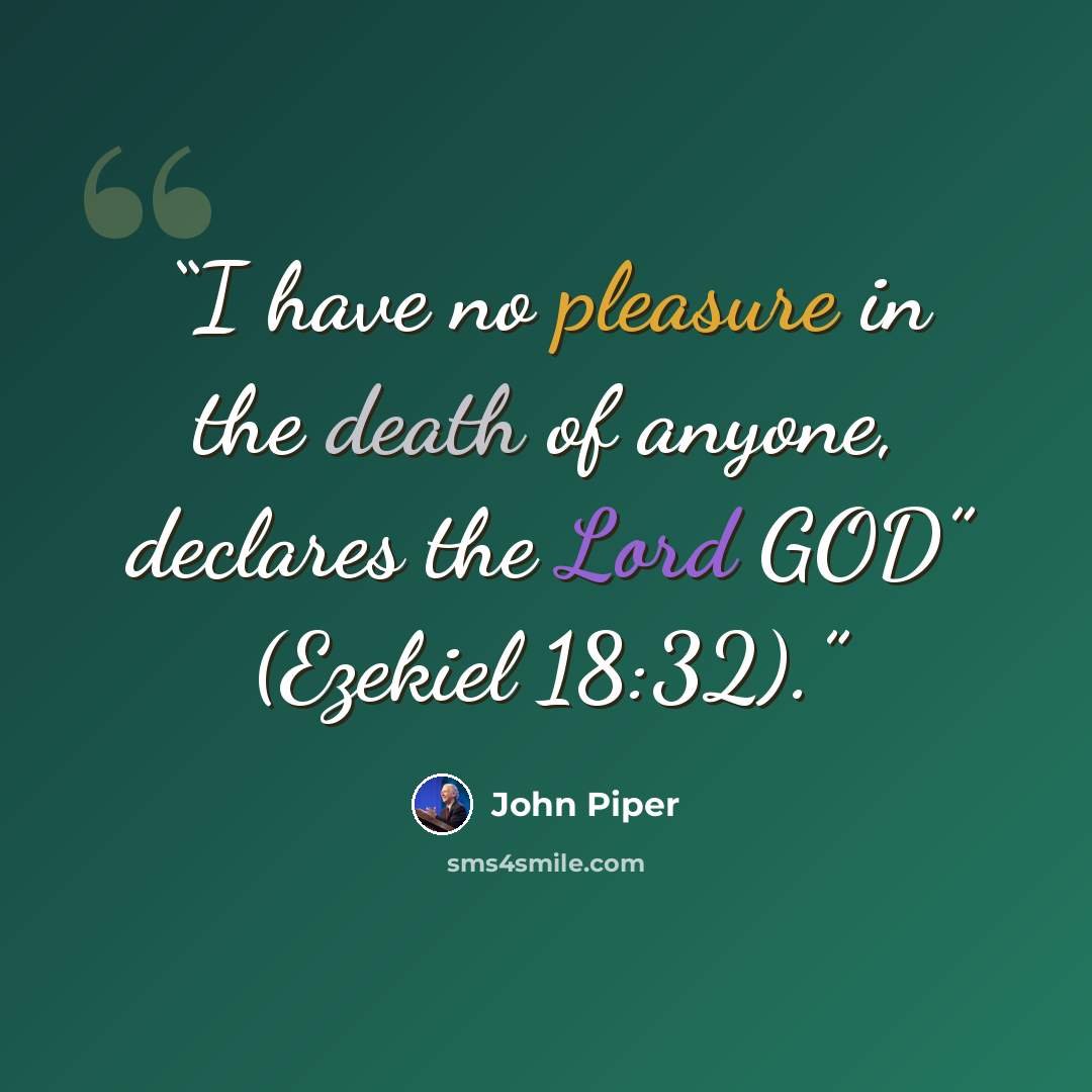 “I have no pleasure in the death of anyone, declares the Lord GOD” (Ezekiel 18:32).” quote by John Piper