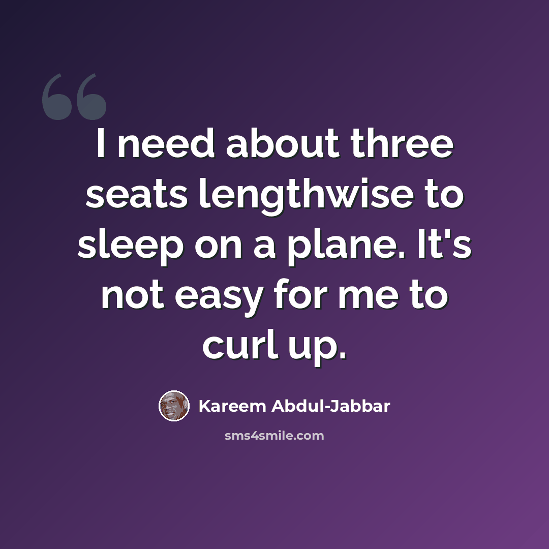 “I need about three seats lengthwise to sleep on a plane. It's not easy for me to curl up.” quote by Kareem Abdul-Jabbar