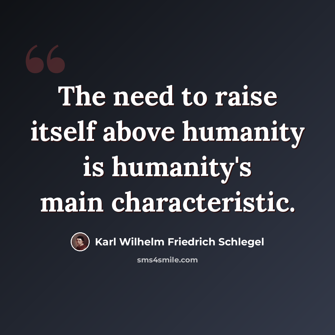 “The need to raise itself above humanity is humanity's main characteristic.” quote by Karl Wilhelm Friedrich Schlegel