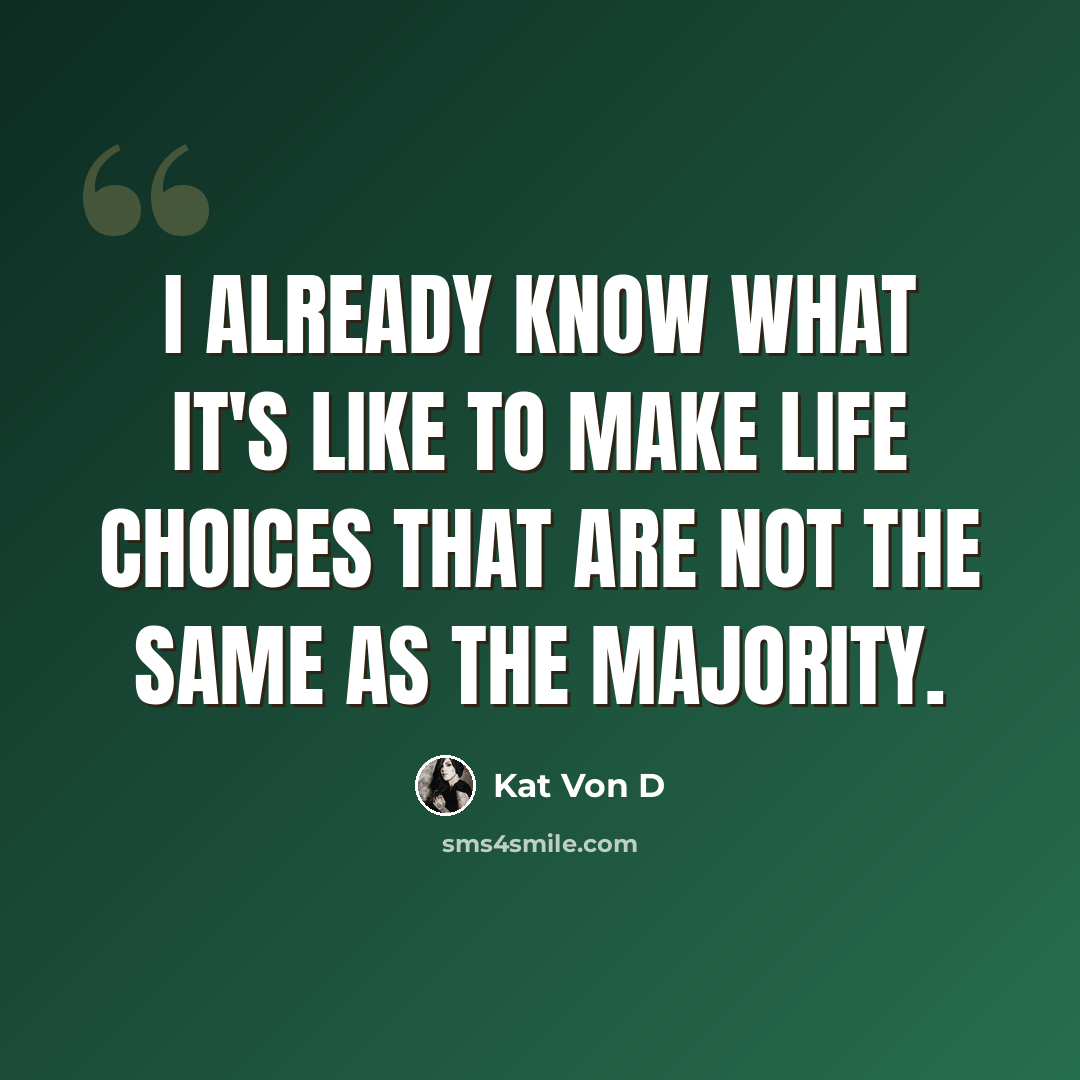 “I already know what it's like to make life choices that are not the same as the majority.” quote by Kat Von D