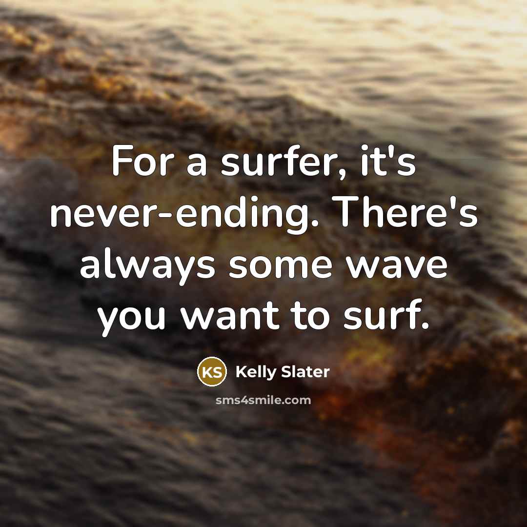 “For a surfer, it's never-ending. There's always some wave you want to surf.” quote by Kelly Slater