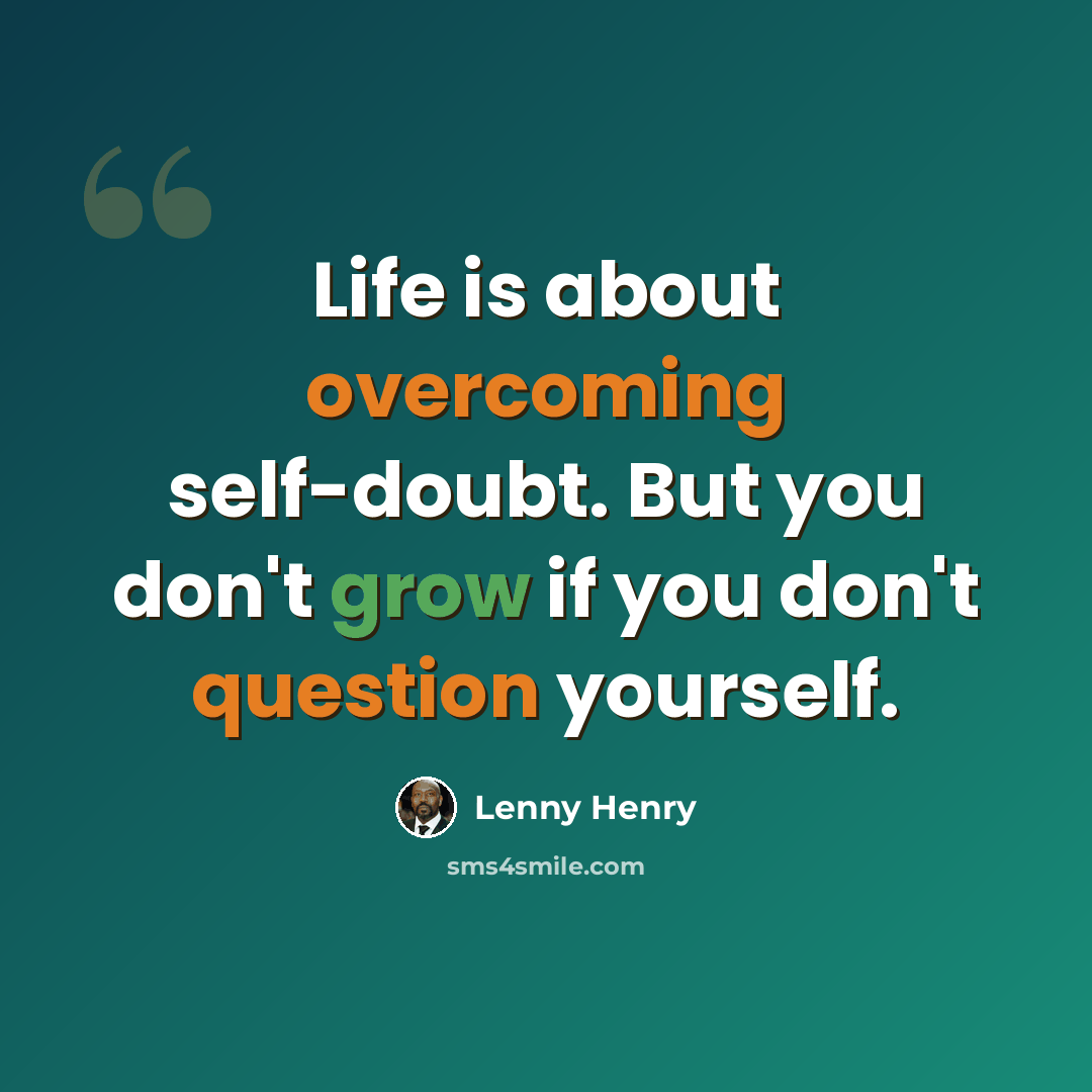 “Life is about overcoming self-doubt. But you don't grow if you don't question yourself.” quote by Lenny Henry