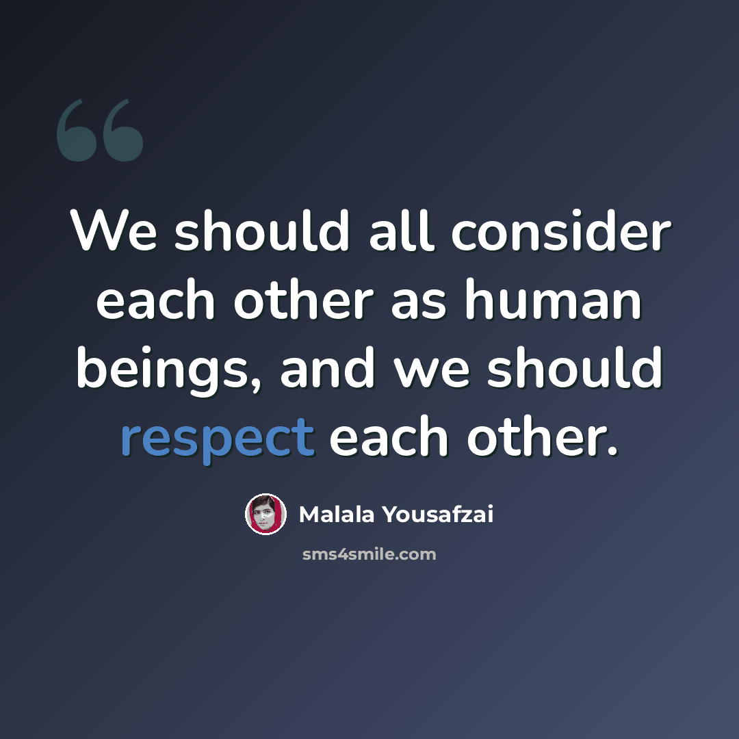 “We should all consider each other as human beings, and we should respect each other.” quote by Malala Yousafzai