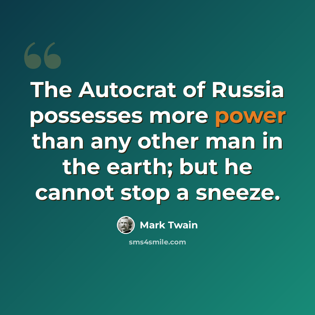 “The Autocrat of Russia possesses more power than any other man in the earth; but he cannot stop a sneeze.” quote by Mark Twain