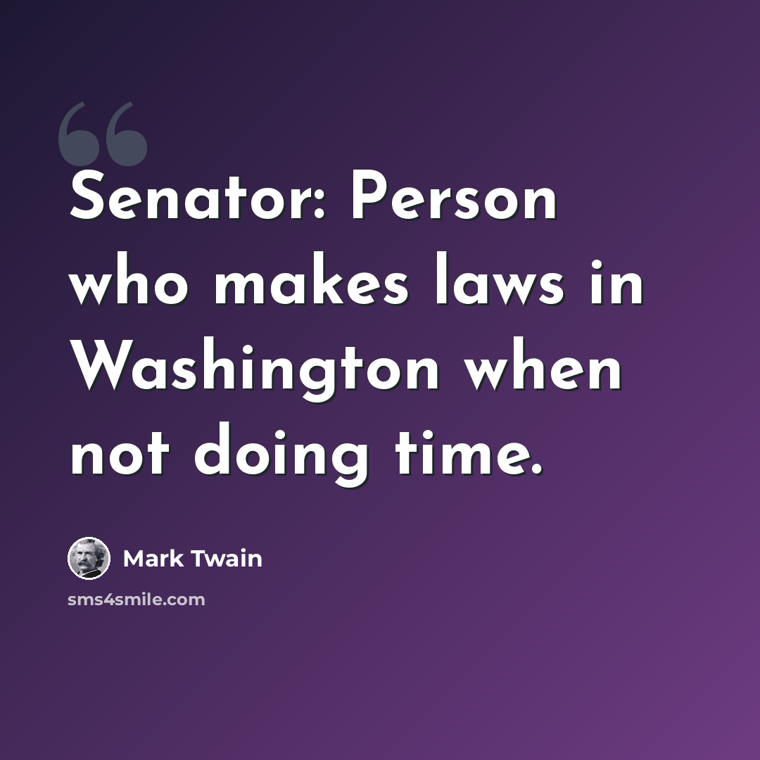 “Senator: Person who makes laws in Washington when not doing time.” quote by Mark Twain