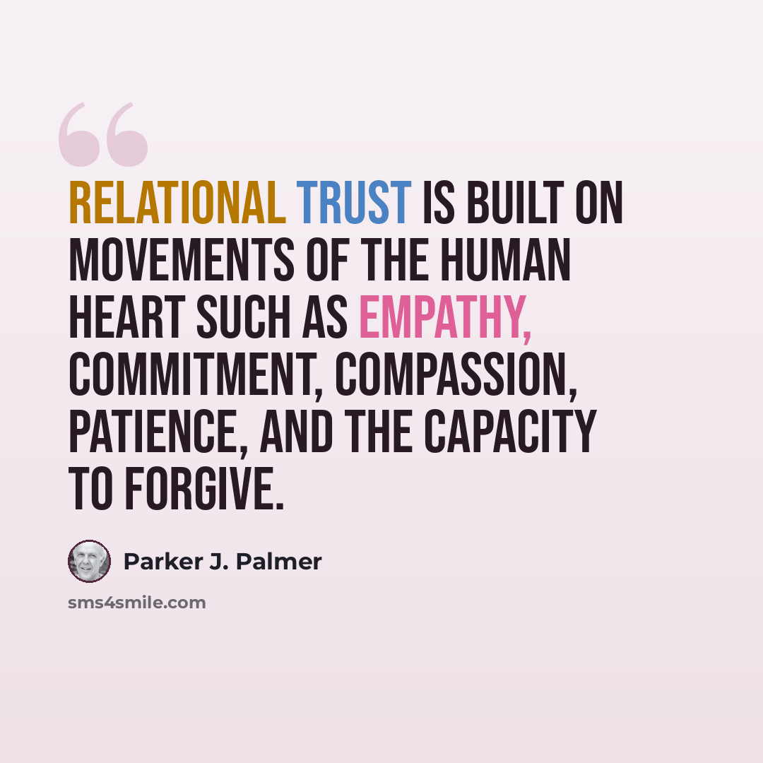 “Relational trust is built on movements of the human heart such as empathy, commitment, compassion, patience, and the capacity to forgive.” quote by Parker J. Palmer