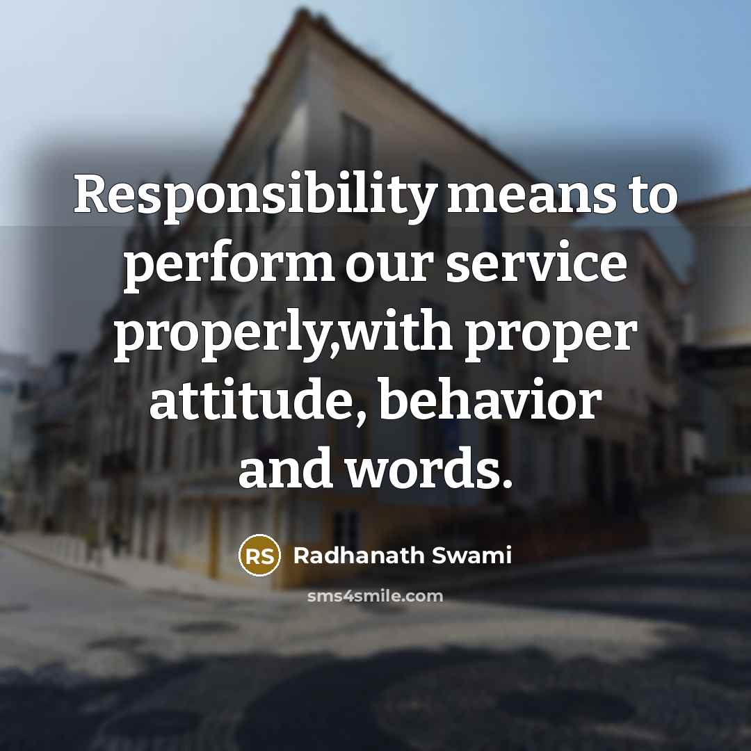 “Responsibility means to perform our service properly,with proper attitude, behavior and words.” quote by Radhanath Swami