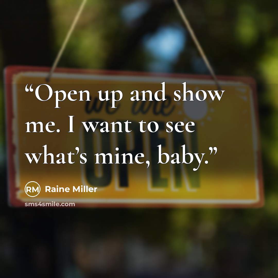 “Open up and show me. I want to see what’s mine, baby.” quote by Raine Miller
