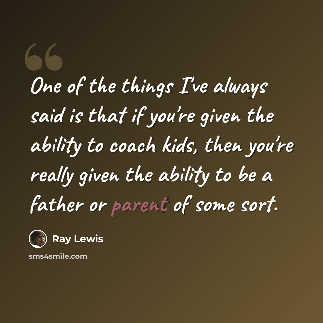 “One of the things I've always said is that if you're given the ability to coach kids, then you're really given the ability to be a father or parent of some sort.” quote by Ray Lewis