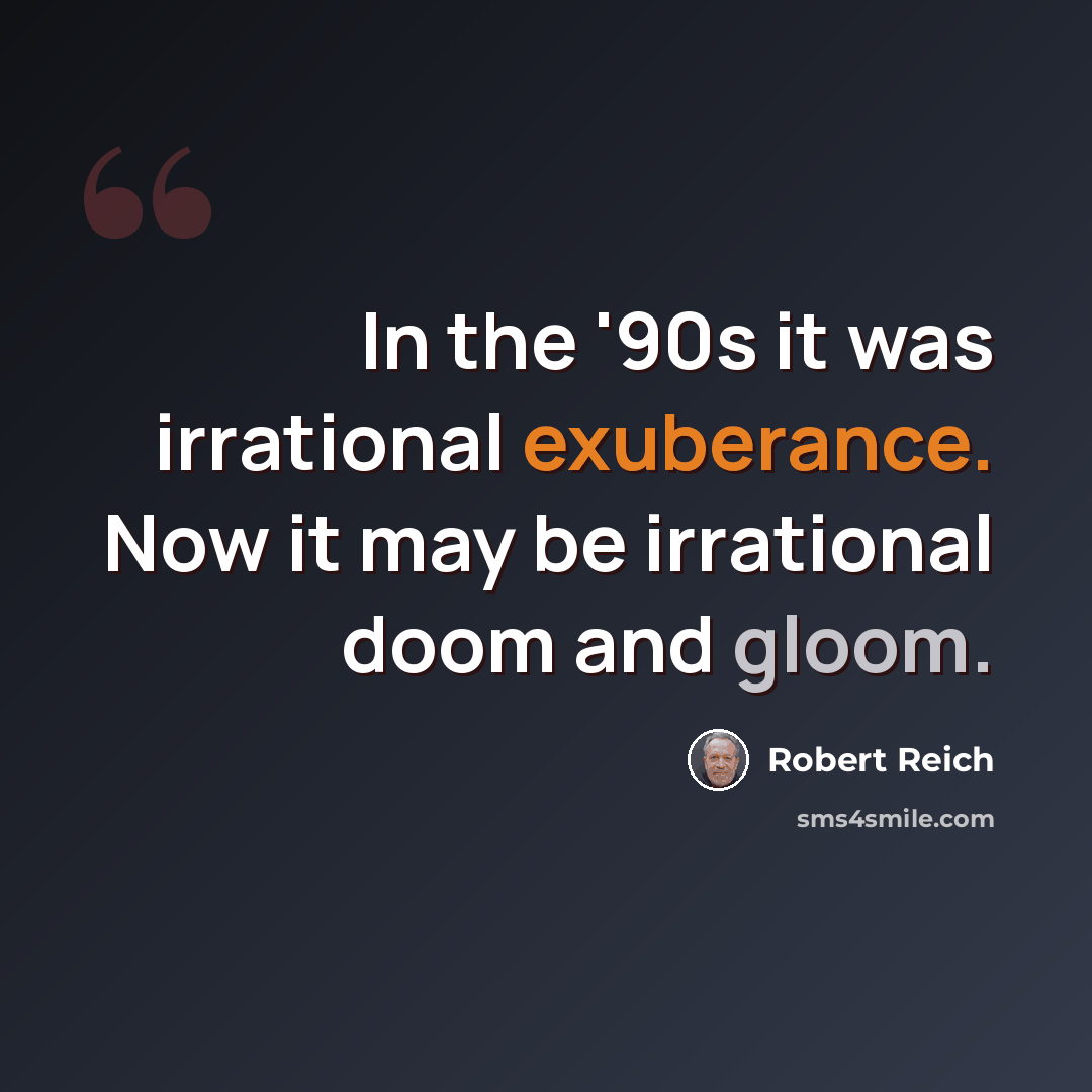 “In the '90s it was irrational exuberance. Now it may be irrational doom and gloom.” quote by Robert Reich