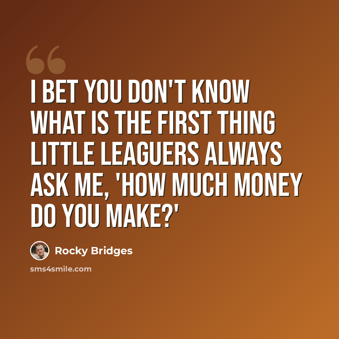 “I bet you don't know what is the first thing Little Leaguers always ask me, 'How much money do you make?'” quote by Rocky Bridges