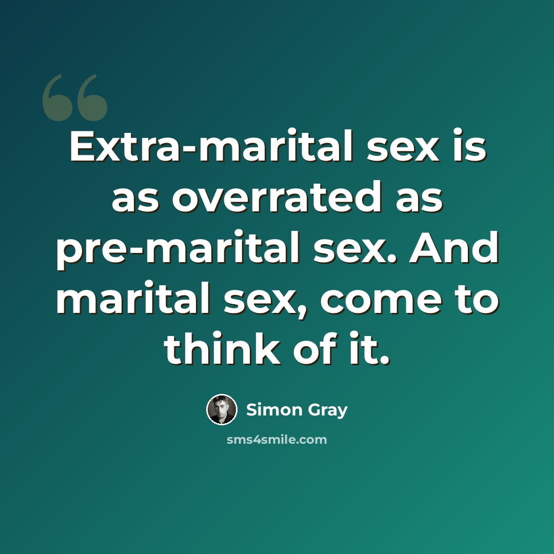 “Extra-marital sex is as overrated as pre-marital sex. And marital sex, come to think of it.” quote by Simon Gray