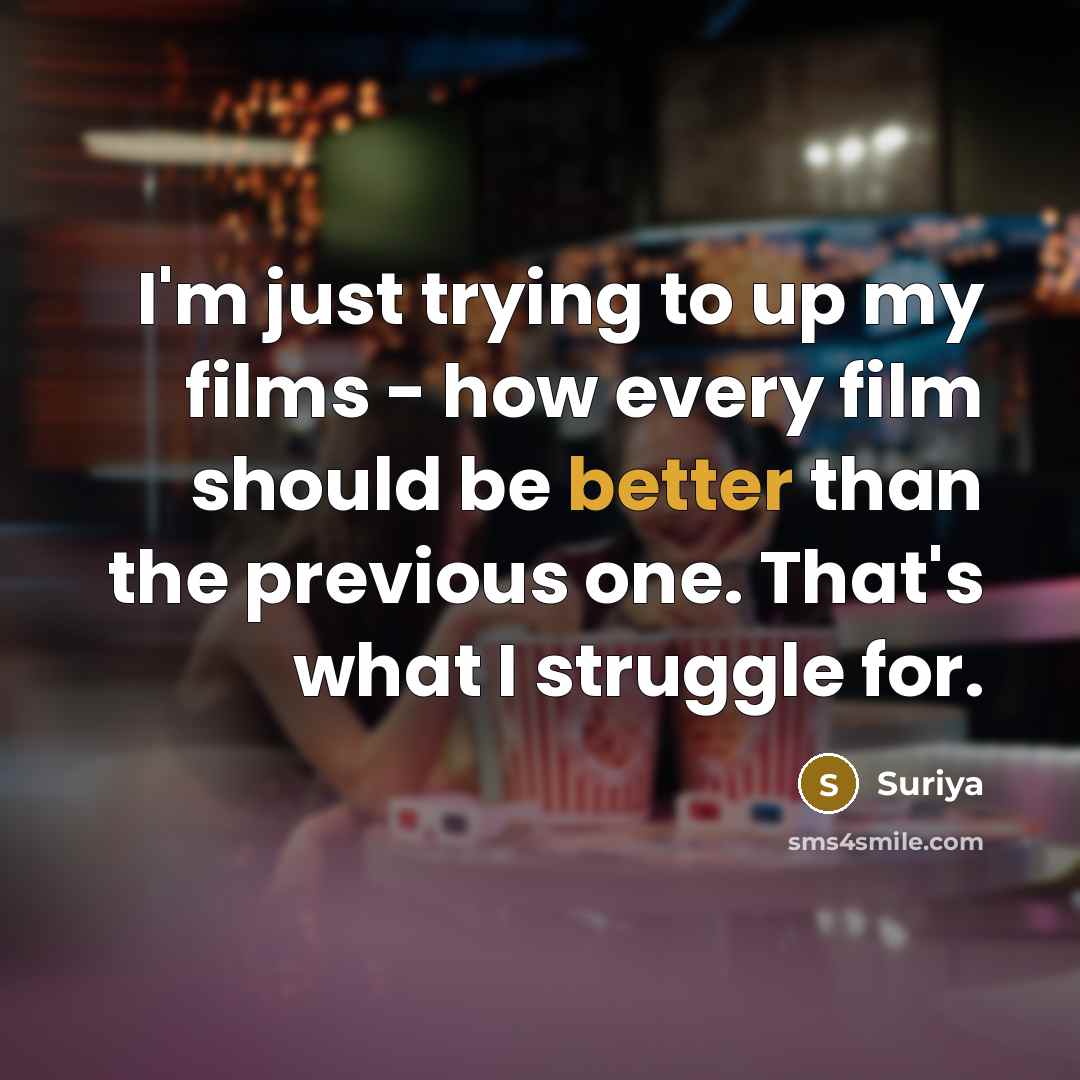 “I'm just trying to up my films - how every film should be better than the previous one. That's what I struggle for.” quote by Suriya