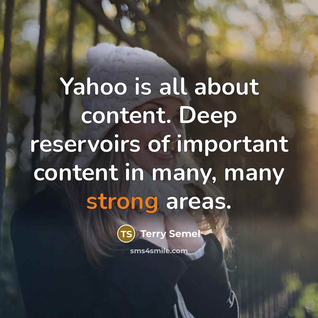 “Yahoo is all about content. Deep reservoirs of important content in many, many strong areas.” quote by Terry Semel