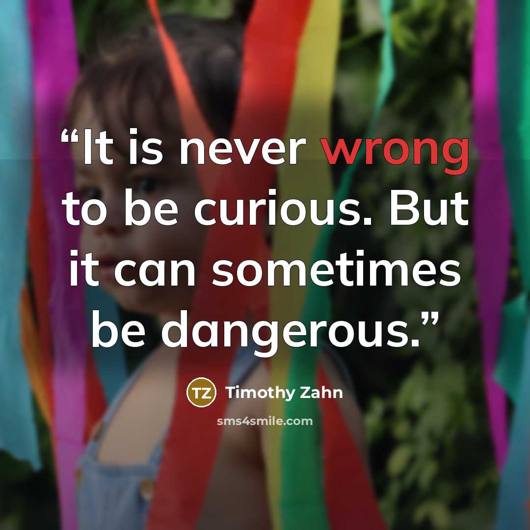 “It is never wrong to be curious. But it can sometimes be dangerous.” quote by Timothy Zahn