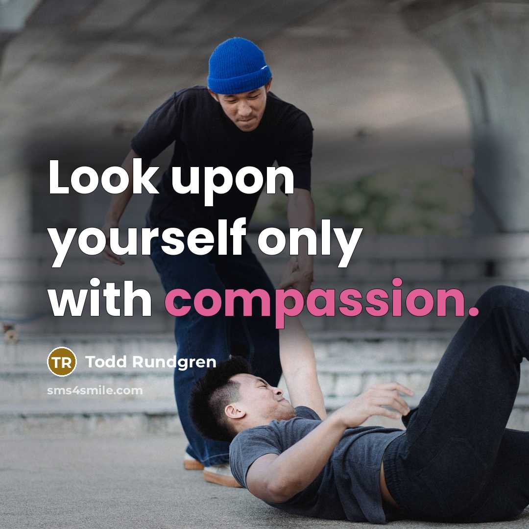 “Look upon yourself only with compassion.” quote by Todd Rundgren