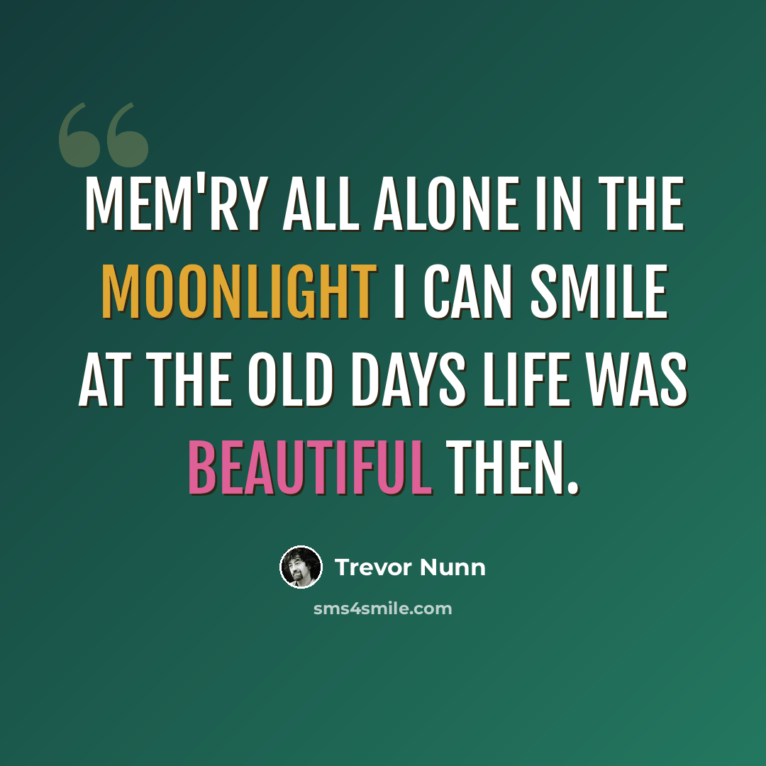 “Mem'ry All alone in the moonlight I can smile at the old days Life was beautiful then.” quote by Trevor Nunn