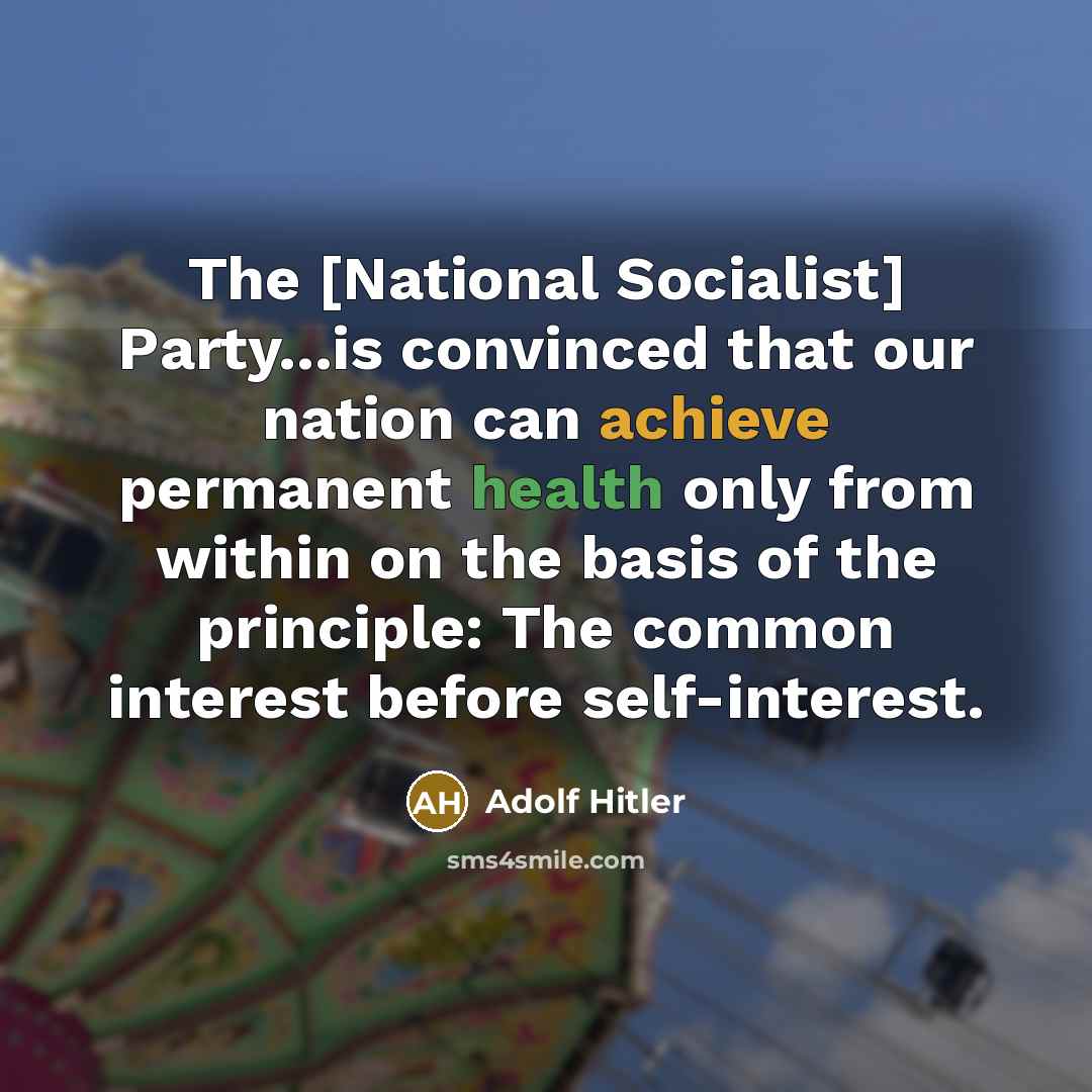 “The [National Socialist] Party...is convinced that our nation can achieve permanent health only from within on the basis of the principle: The common interest before self-interest.” quote by Adolf Hitler