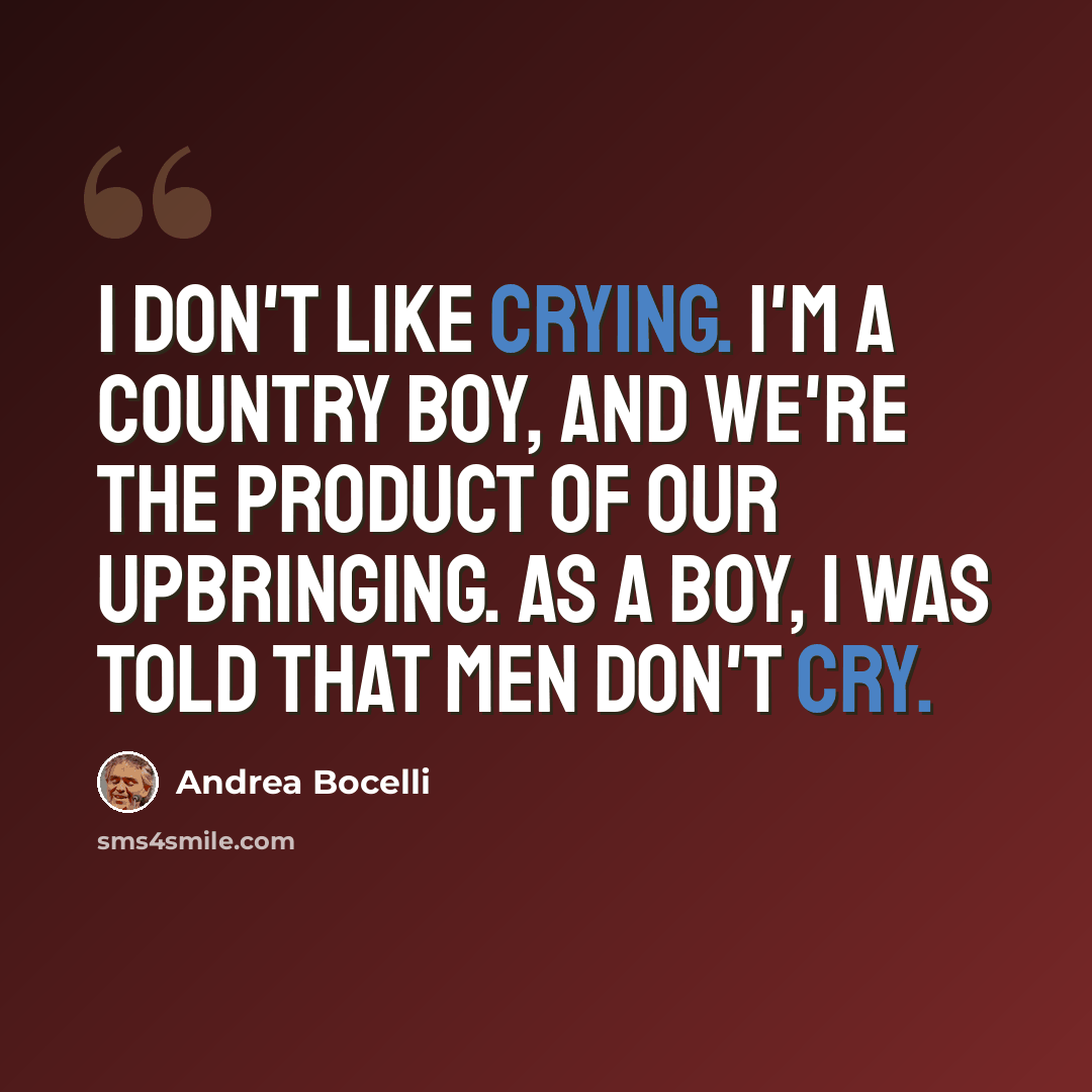 “I don't like crying. I'm a country boy, and we're the product of our upbringing. As a boy, I was told that men don't cry.” quote by Andrea Bocelli