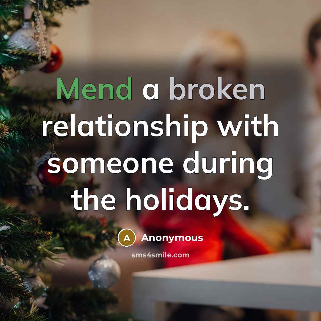 “Mend a broken relationship with someone during the holidays.” quote by Anonymous
