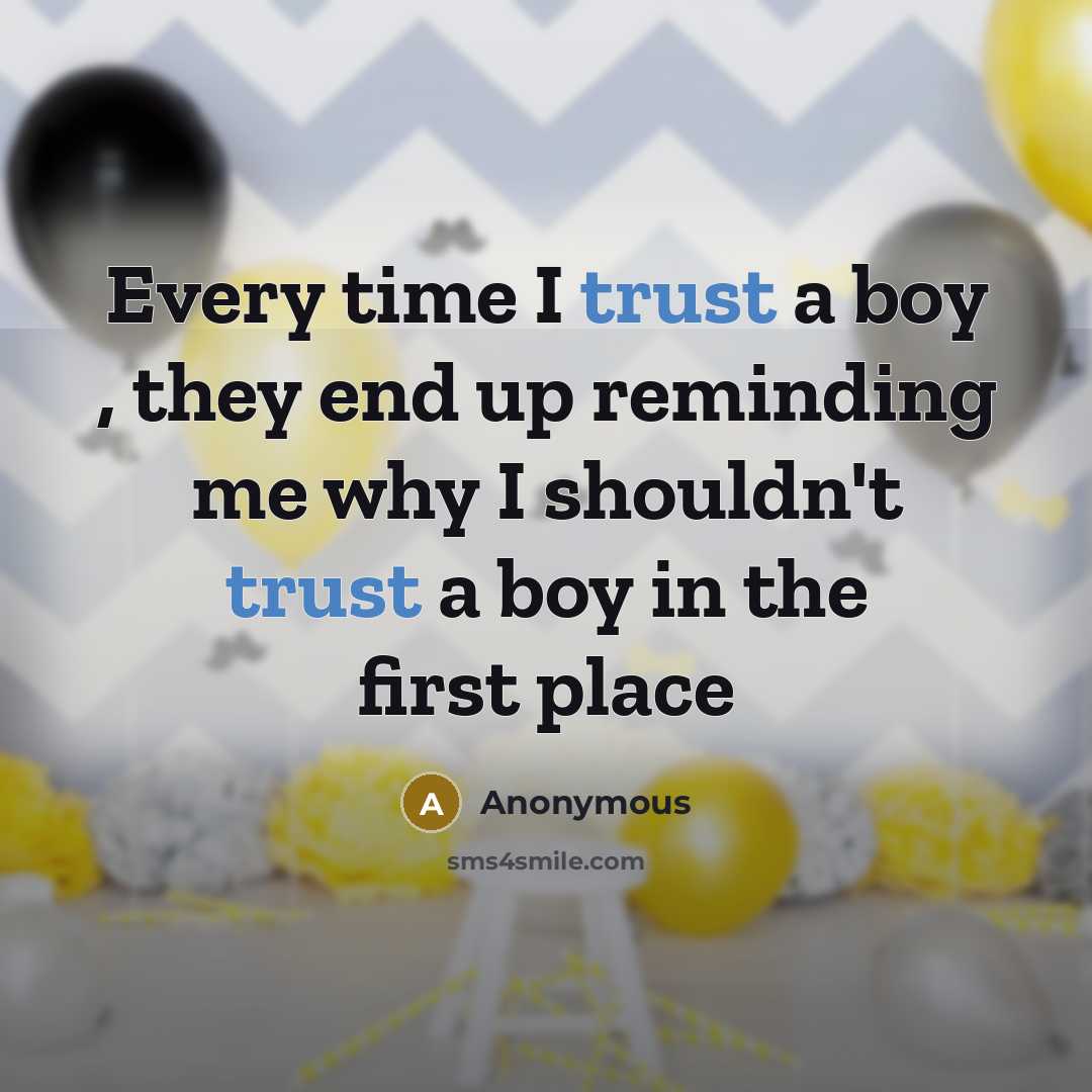 “Every time I trust a boy , they end up reminding me why I shouldn't trust a boy in the first place” quote by Anonymous