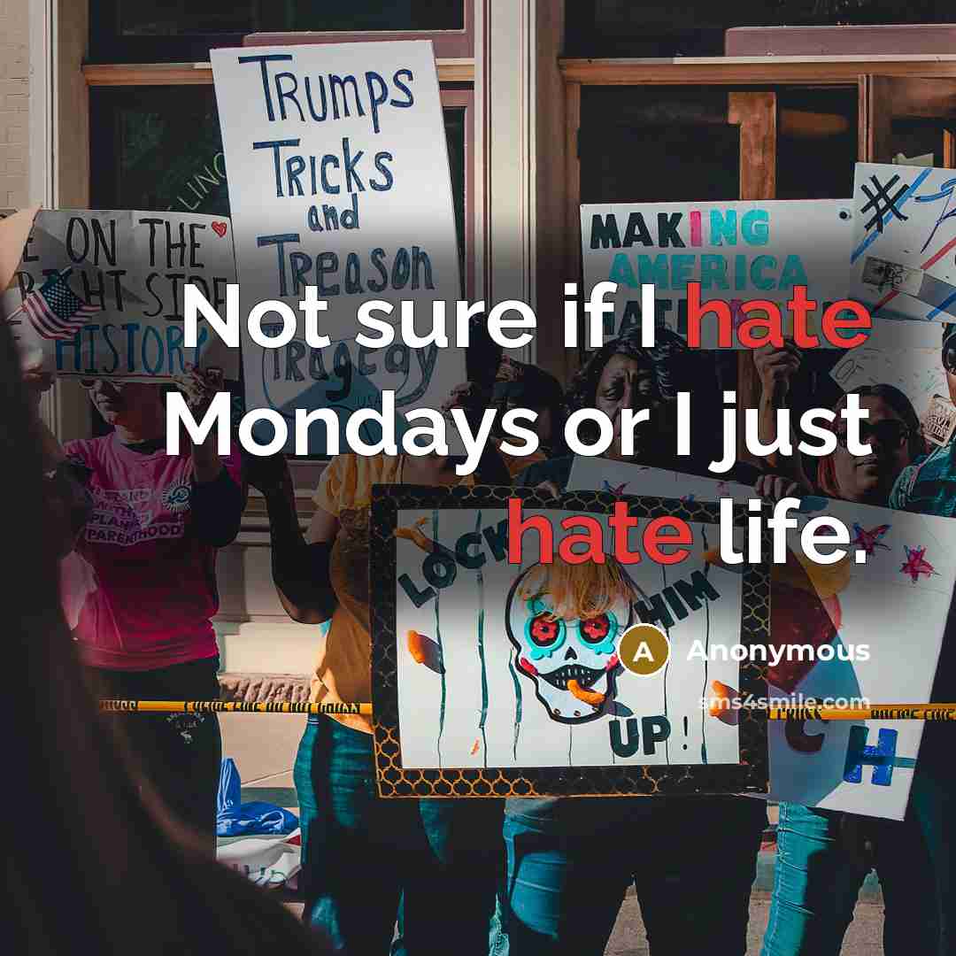 “Not sure if I hate Mondays or I just hate life.” quote by Anonymous
