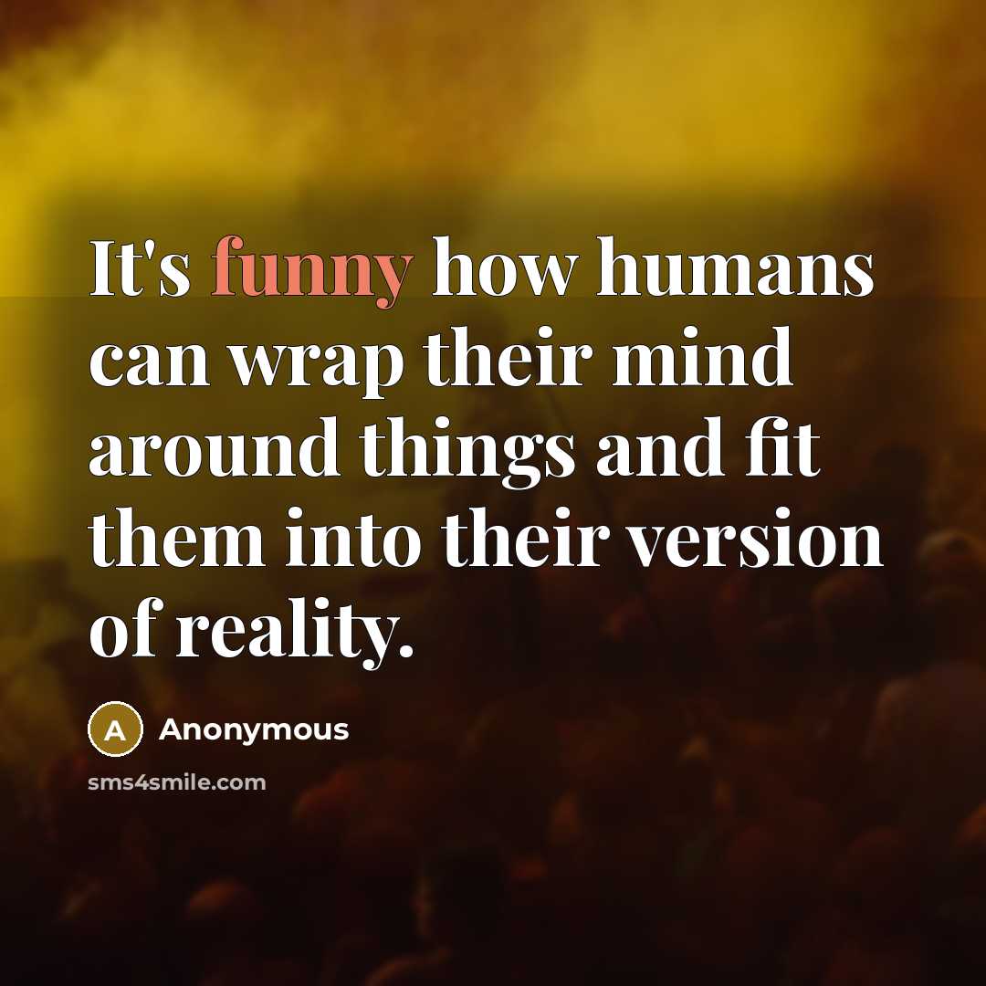 “It's funny how humans can wrap their mind around things and fit them into their version of reality.” quote by Anonymous
