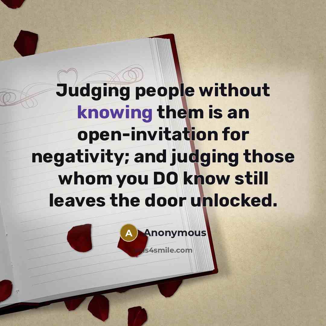 “Judging people without knowing them is an open-invitation for negativity; and judging those whom you DO know still leaves the door unlocked.” quote by Anonymous