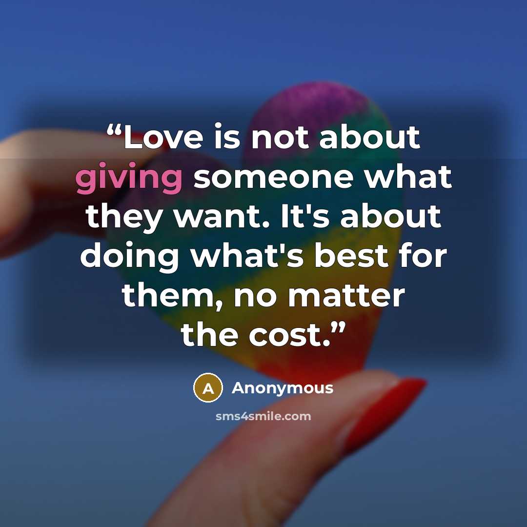“Love is not about giving someone what they want. It's about doing what's best for them, no matter the cost.” quote by Anonymous