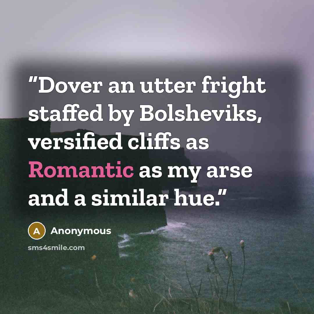 “Dover an utter fright staffed by Bolsheviks, versified cliffs as Romantic as my arse and a similar hue.” quote by Anonymous