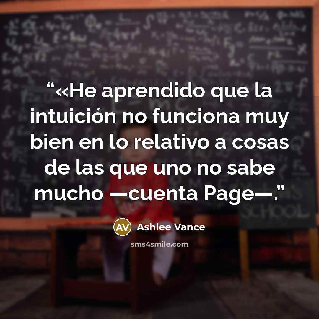 “«He aprendido que la intuición no funciona muy bien en lo relativo a cosas de las que uno no sabe mucho —cuenta Page—.” quote by Ashlee Vance